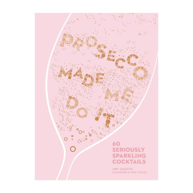 Prosecco Made Me Do It: 60 Seriously Sparkling Cocktails - Calia Australia Pty Ltd